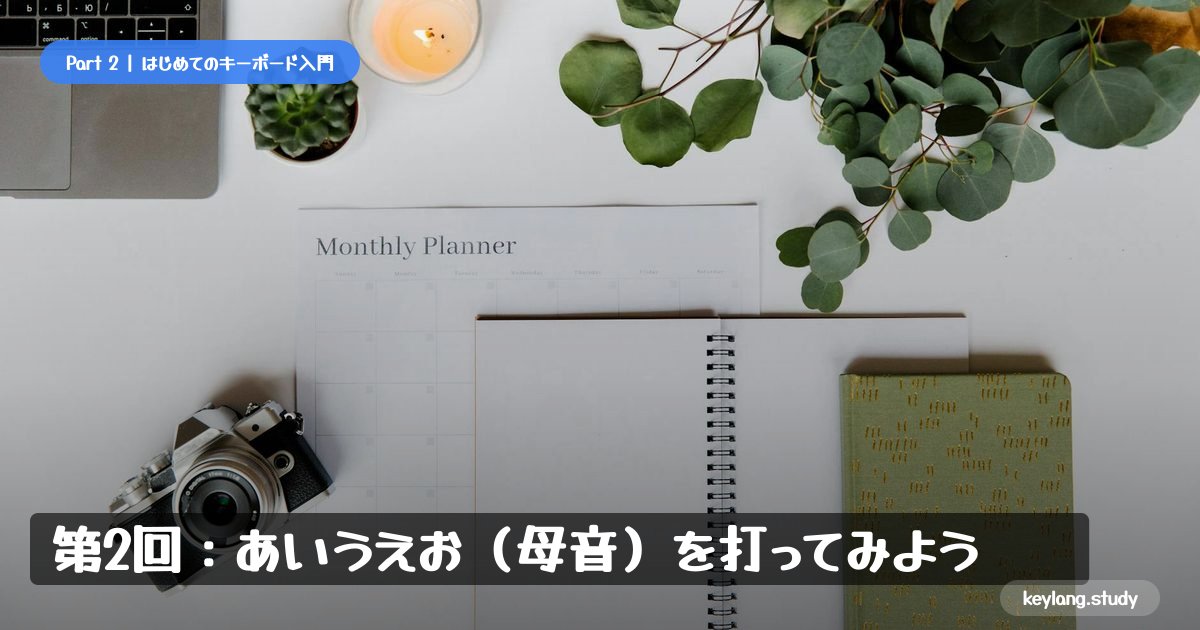 【はじめてのキーボード】第2回：あいうえお（母音）を打ってみよう