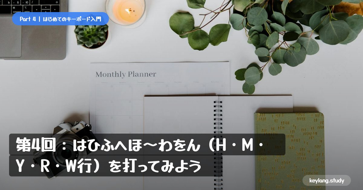 【はじめてのキーボード】第4回：はひふへほ〜わをん（H・M・Y・R・W行）を打ってみよう