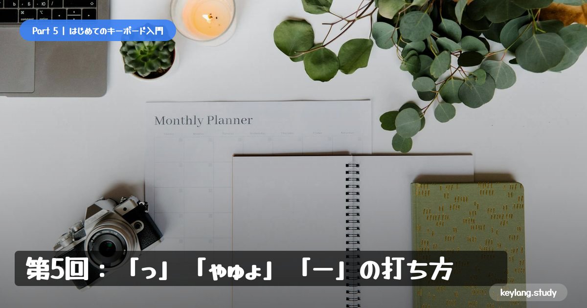 【はじめてのキーボード】第5回：「っ」「ゃゅょ」「ー」の打ち方