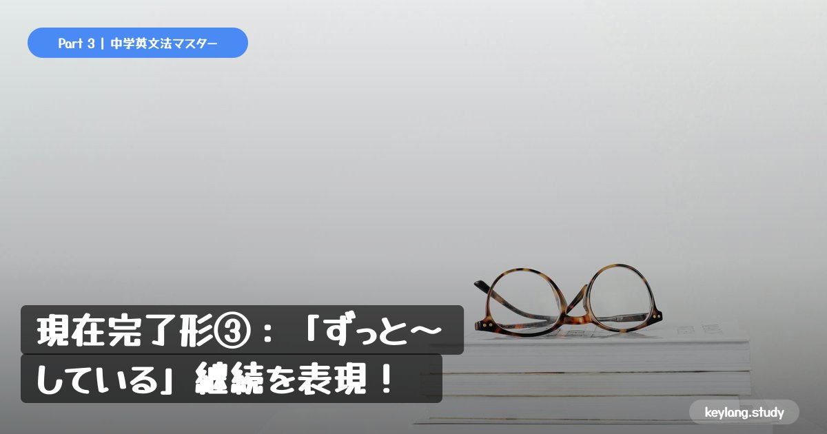 【中3英語】現在完了形③：「ずっと〜している」継続を表現！