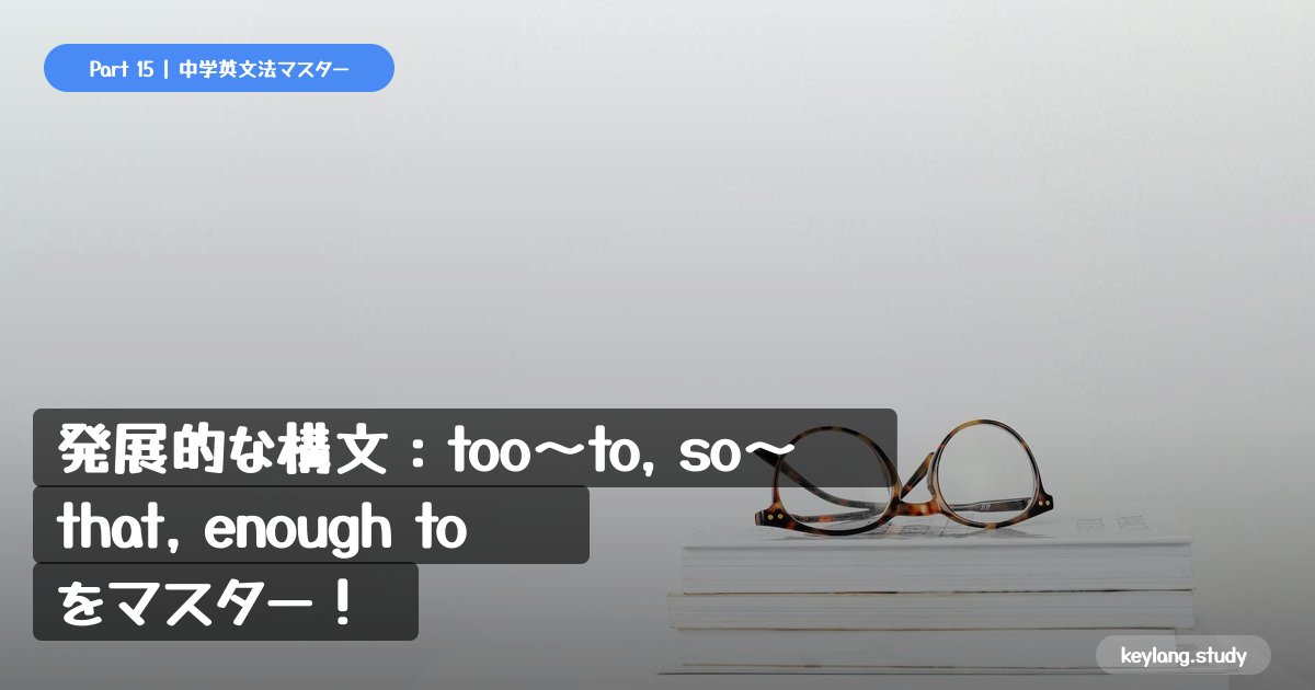【中3英語】発展的な構文：too〜to, so〜that, enough to をマスター！
