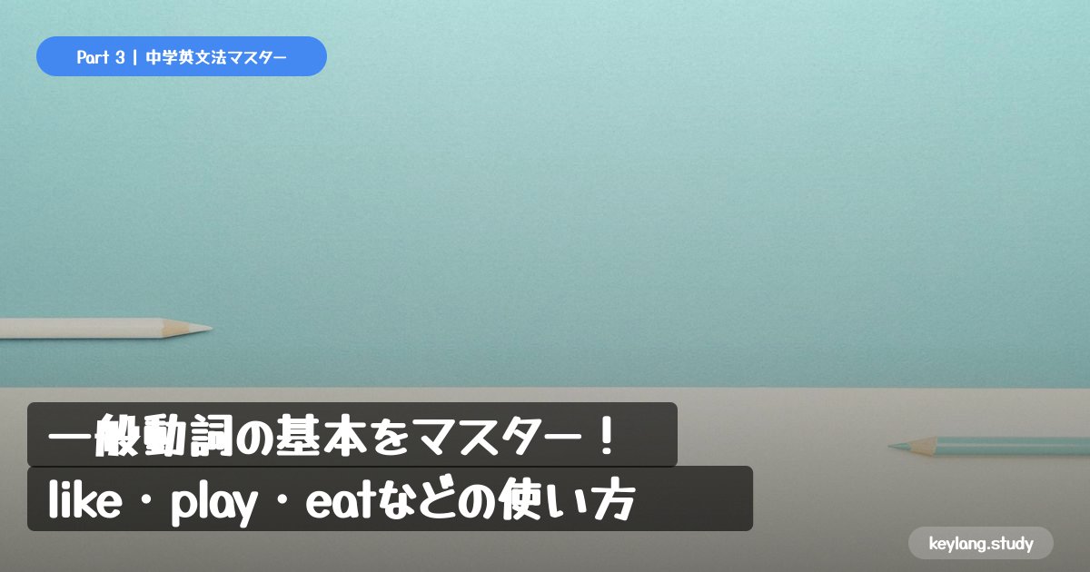 【中学英語】一般動詞の基本をマスター！like・play・eatなどの使い方