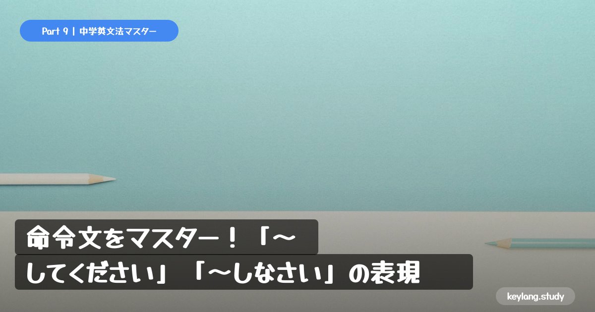 【中学英語】命令文をマスター！「〜してください」「〜しなさい」の表現